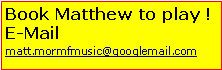 Text Box: Book Matthew to play !E-Mailmatt.mormfmusic@googlemail.com